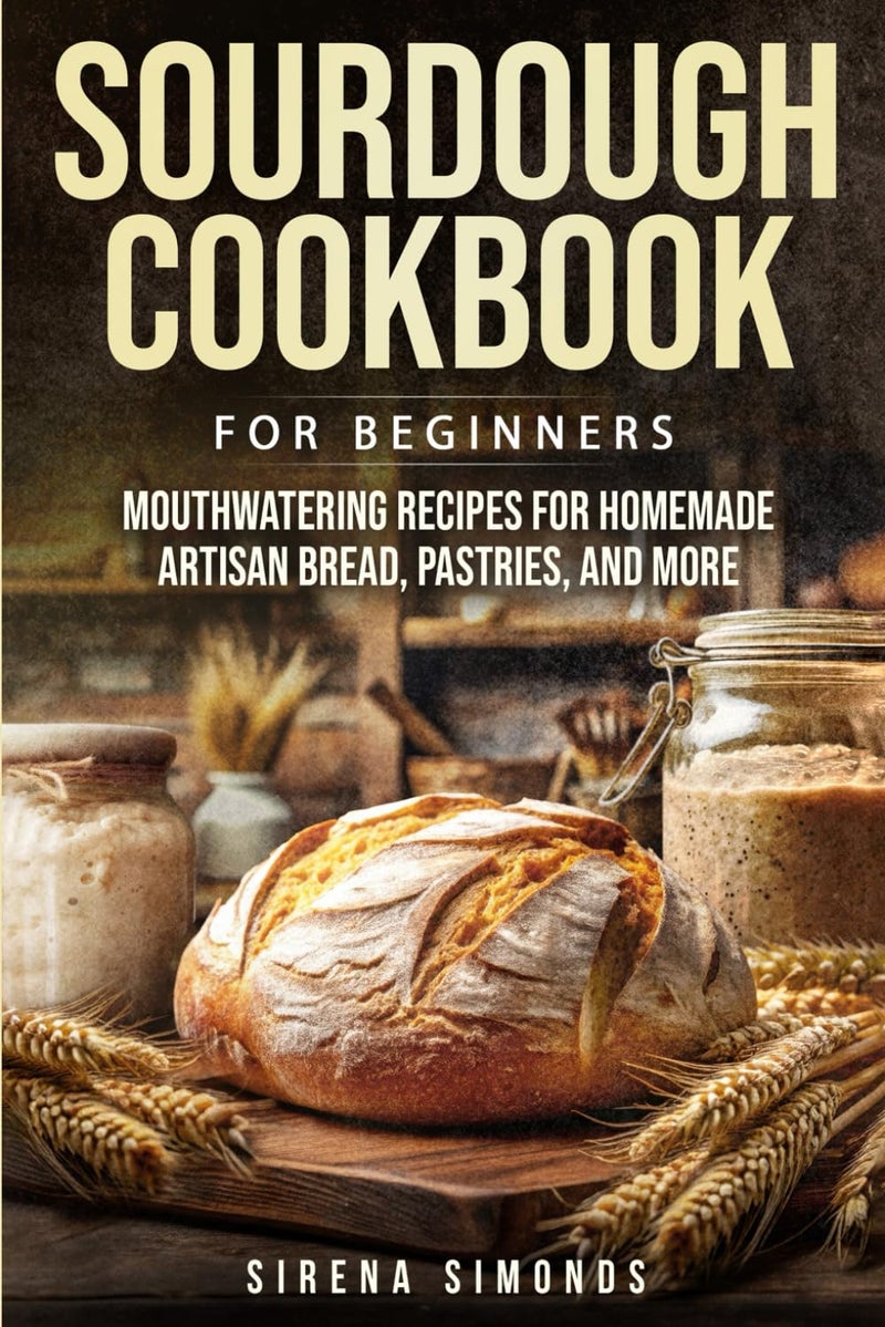 Sourdough Cookbook for Beginners: Mouthwatering Recipes for Homemade Artisan Bread, Pastries, and More (Baking)